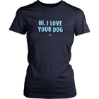 HI, I LOVE YOUR DOG - Womens Shirt