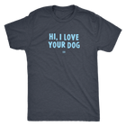 HI, I LOVE YOUR DOG - Ultrasoft Mens Triblend Shirt
