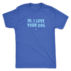 HI, I LOVE YOUR DOG - Ultrasoft Mens Triblend Shirt