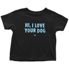 HI, I LOVE YOUR DOG - Toddler T-Shirt