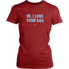 HI, I LOVE YOUR DOG - Womens Shirt