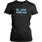 HI, I LOVE YOUR DOG - Womens Shirt