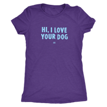 Load image into Gallery viewer, HI, I LOVE YOUR DOG - Ultrasoft Womens Triblend Shirt