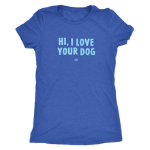 Load image into Gallery viewer, HI, I LOVE YOUR DOG - Ultrasoft Womens Triblend Shirt