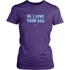 HI, I LOVE YOUR DOG - Womens Shirt