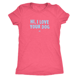 HI, I LOVE YOUR DOG - Ultrasoft Womens Triblend Shirt