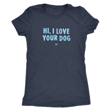 Load image into Gallery viewer, HI, I LOVE YOUR DOG - Ultrasoft Womens Triblend Shirt