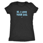 HI, I LOVE YOUR DOG - Ultrasoft Womens Triblend Shirt