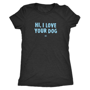 HI, I LOVE YOUR DOG - Ultrasoft Womens Triblend Shirt