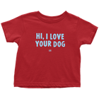 HI, I LOVE YOUR DOG - Toddler T-Shirt
