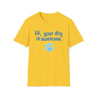 Hi, your dog is awesome. Unisex Softstyle T-Shirt