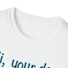 Hi, your dog is awesome. Unisex Softstyle T-Shirt