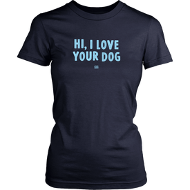 HI, I LOVE YOUR DOG - Womens Shirt