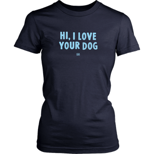 HI, I LOVE YOUR DOG - Womens Shirt