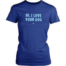 Load image into Gallery viewer, HI, I LOVE YOUR DOG - Womens Shirt