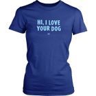 HI, I LOVE YOUR DOG - Womens Shirt