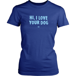 HI, I LOVE YOUR DOG - Womens Shirt