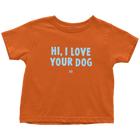 HI, I LOVE YOUR DOG - Toddler T-Shirt
