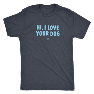 HI, I LOVE YOUR DOG - Ultrasoft Mens Triblend Shirt