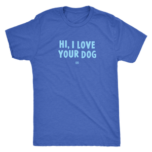 HI, I LOVE YOUR DOG - Ultrasoft Mens Triblend Shirt