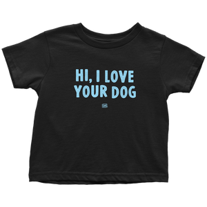 HI, I LOVE YOUR DOG - Toddler T-Shirt