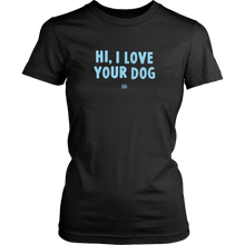 Load image into Gallery viewer, HI, I LOVE YOUR DOG - Womens Shirt