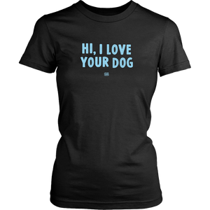 HI, I LOVE YOUR DOG - Womens Shirt