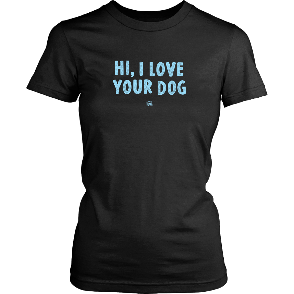 HI, I LOVE YOUR DOG - Womens Shirt