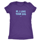 HI, I LOVE YOUR DOG - Ultrasoft Womens Triblend Shirt