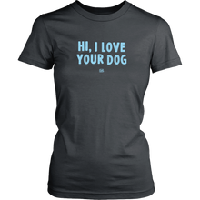 Load image into Gallery viewer, HI, I LOVE YOUR DOG - Womens Shirt