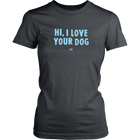 HI, I LOVE YOUR DOG - Womens Shirt
