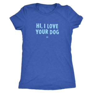 HI, I LOVE YOUR DOG - Ultrasoft Womens Triblend Shirt