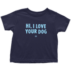 HI, I LOVE YOUR DOG - Toddler T-Shirt