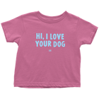 HI, I LOVE YOUR DOG - Toddler T-Shirt