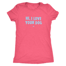 Load image into Gallery viewer, HI, I LOVE YOUR DOG - Ultrasoft Womens Triblend Shirt