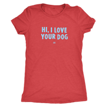 Load image into Gallery viewer, HI, I LOVE YOUR DOG - Ultrasoft Womens Triblend Shirt