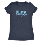 HI, I LOVE YOUR DOG - Ultrasoft Womens Triblend Shirt
