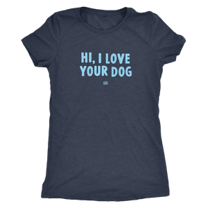 HI, I LOVE YOUR DOG - Ultrasoft Womens Triblend Shirt