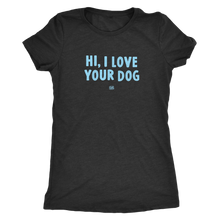 Load image into Gallery viewer, HI, I LOVE YOUR DOG - Ultrasoft Womens Triblend Shirt