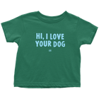 HI, I LOVE YOUR DOG - Toddler T-Shirt