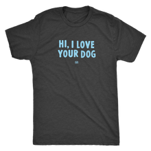 Load image into Gallery viewer, HI, I LOVE YOUR DOG - Ultrasoft Mens Triblend Shirt