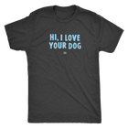 HI, I LOVE YOUR DOG - Ultrasoft Mens Triblend Shirt