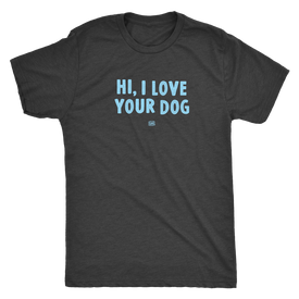 HI, I LOVE YOUR DOG - Ultrasoft Mens Triblend Shirt