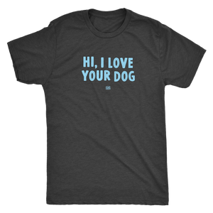 HI, I LOVE YOUR DOG - Ultrasoft Mens Triblend Shirt